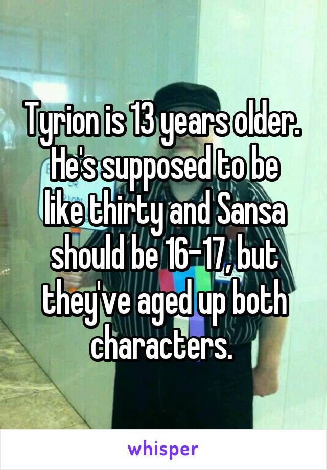 Tyrion is 13 years older. 
He's supposed to be like thirty and Sansa should be 16-17, but they've aged up both characters. 