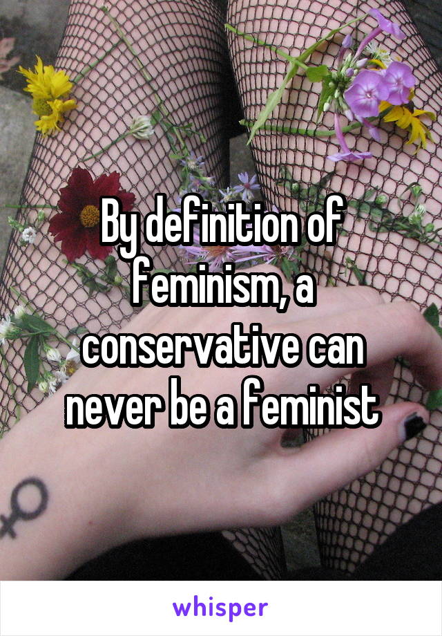 By definition of feminism, a conservative can never be a feminist