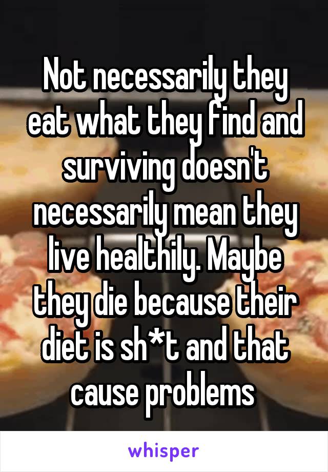 Not necessarily they eat what they find and surviving doesn't necessarily mean they live healthily. Maybe they die because their diet is sh*t and that cause problems 