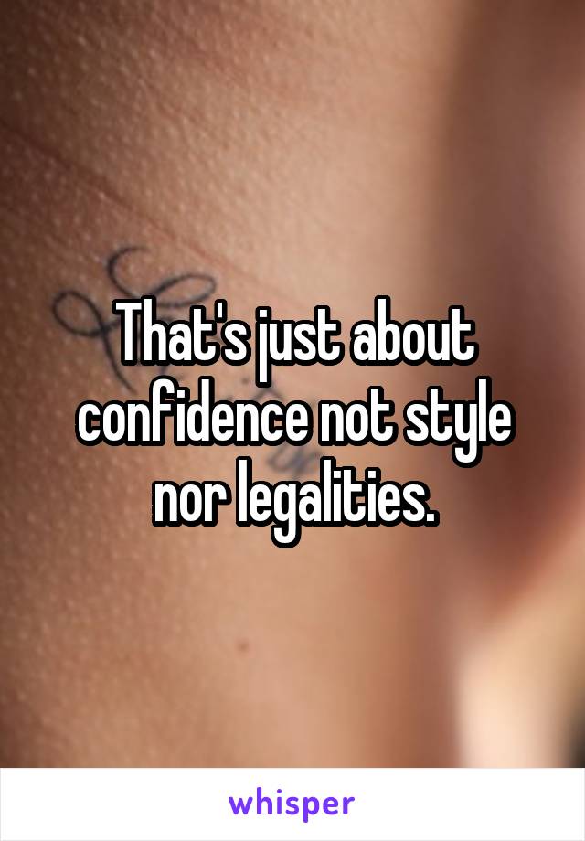 That's just about confidence not style nor legalities.