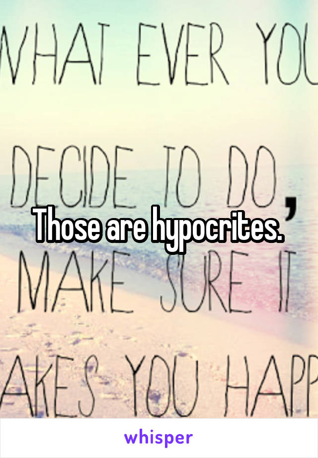 Those are hypocrites. 