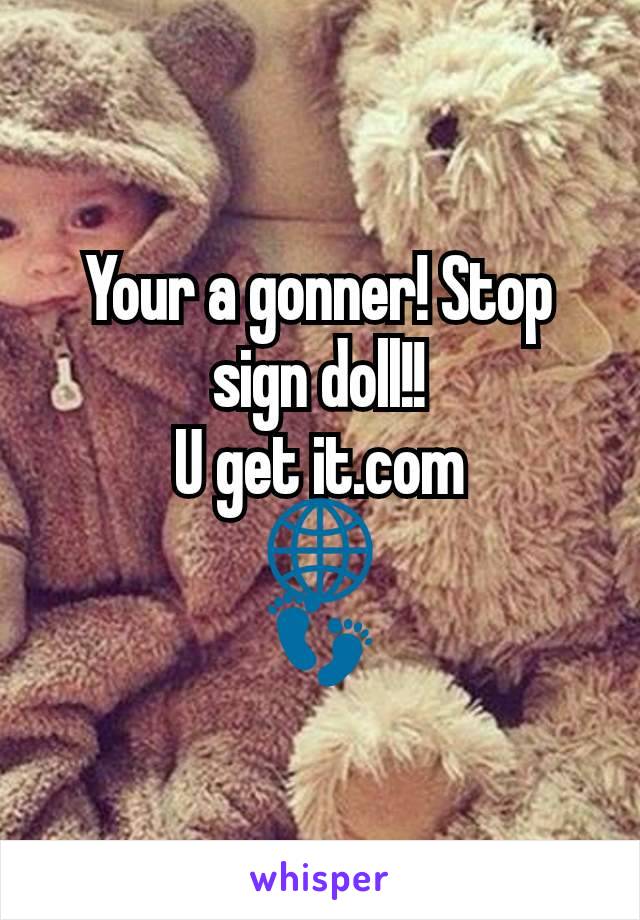 Your a gonner! Stop sign doll!!
U get it.com
🌐
👣
