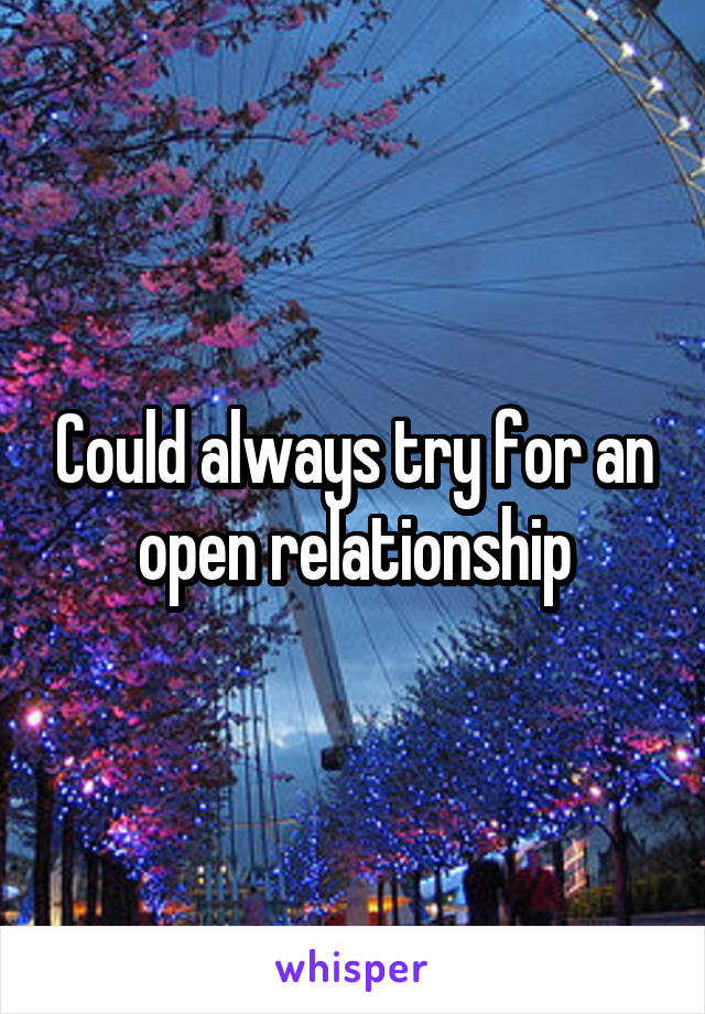 Could always try for an open relationship