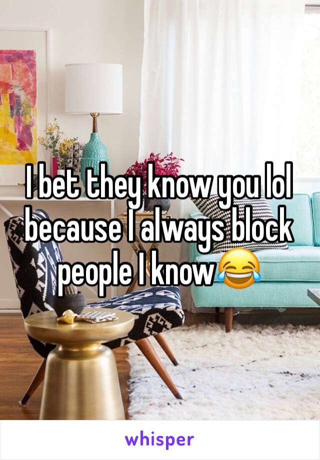 I bet they know you lol because I always block people I know😂