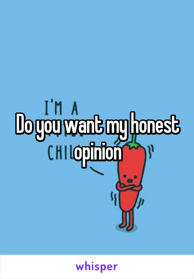 Do you want my honest opinion
