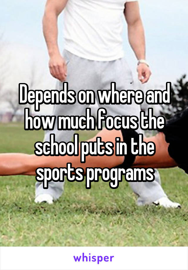 Depends on where and how much focus the school puts in the sports programs