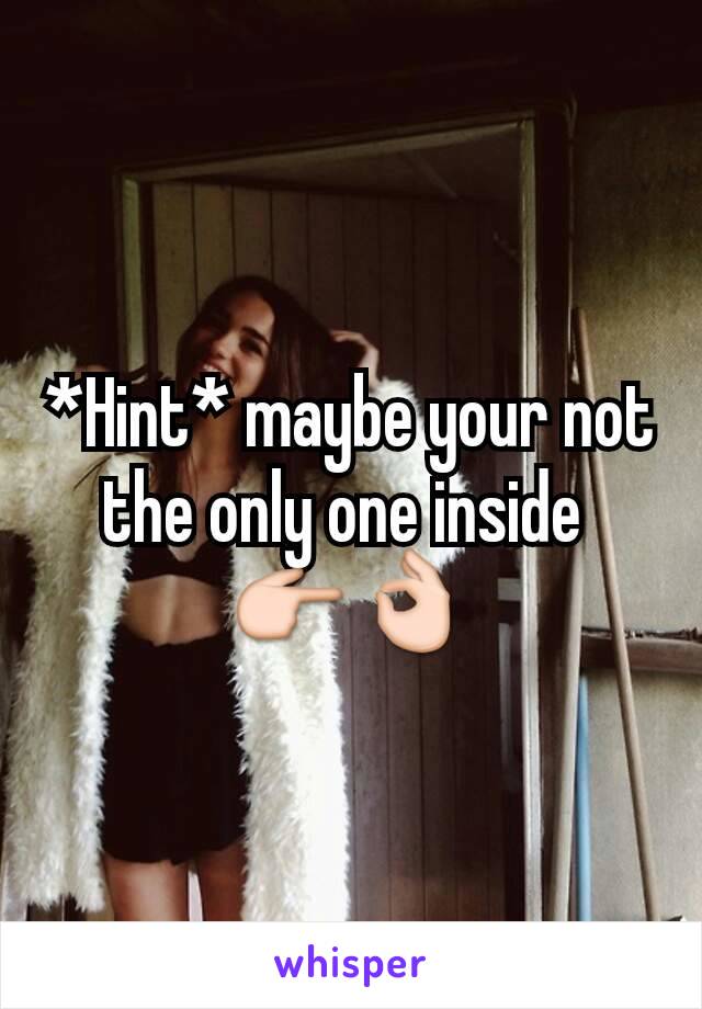*Hint* maybe your not the only one inside 
👉👌