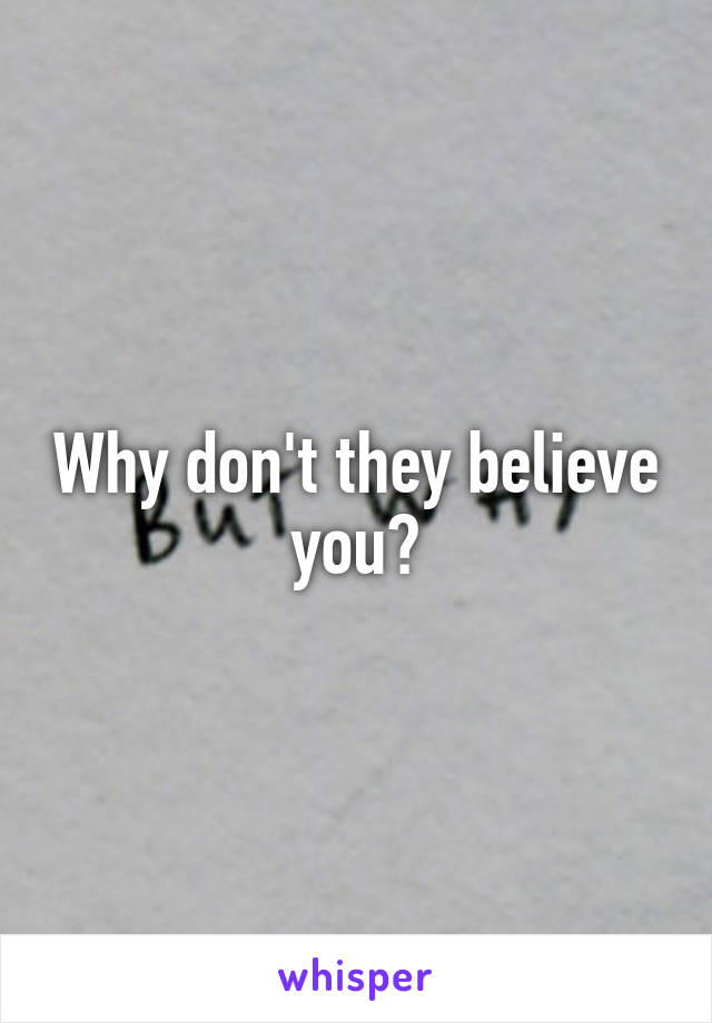 Why don't they believe you?