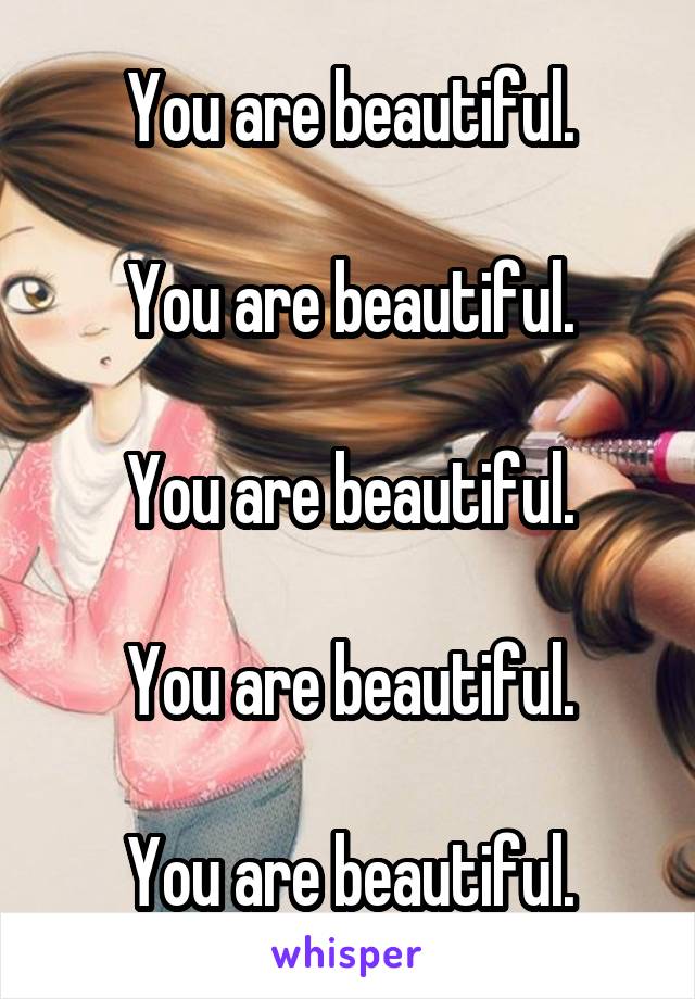 You are beautiful.

You are beautiful.

You are beautiful.

You are beautiful.

You are beautiful.