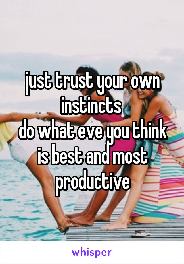 just trust your own instincts 
do what eve you think is best and most productive