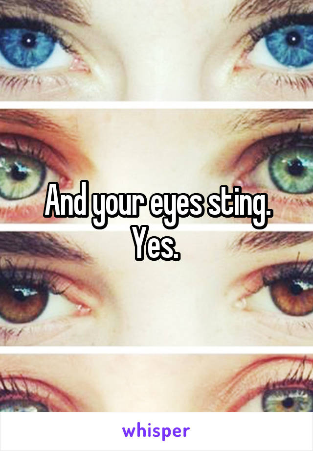 And your eyes sting. Yes. 