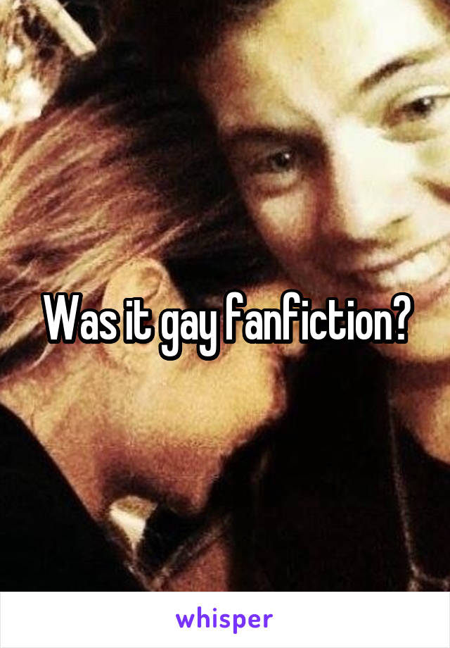 Was it gay fanfiction?