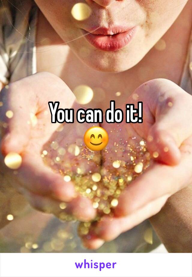 You can do it! 
😊