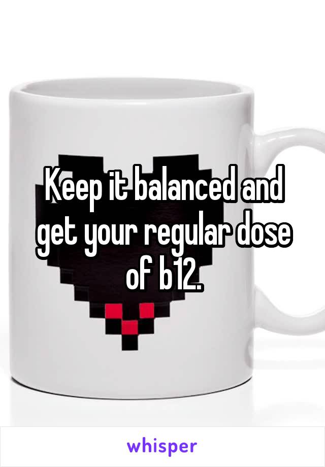 Keep it balanced and get your regular dose of b12.