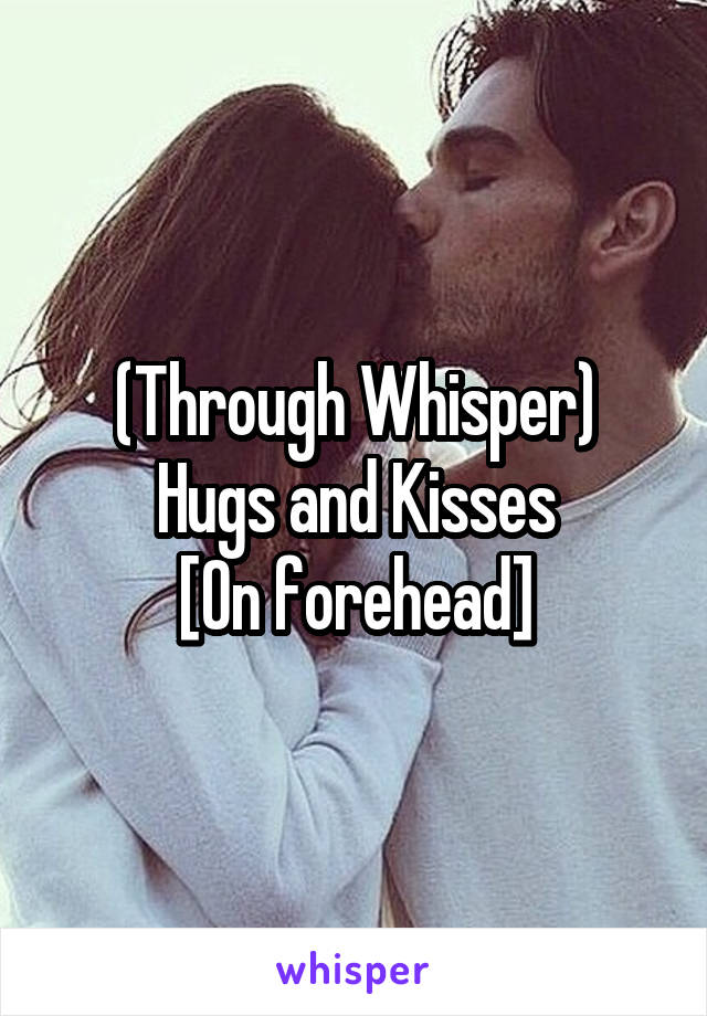 (Through Whisper)
Hugs and Kisses
[On forehead]