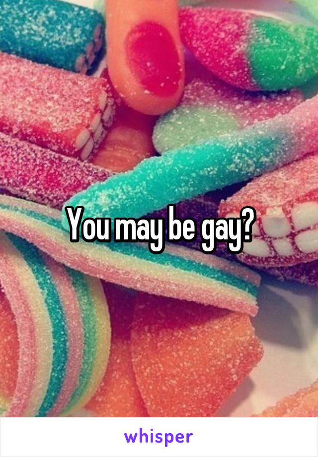 You may be gay?