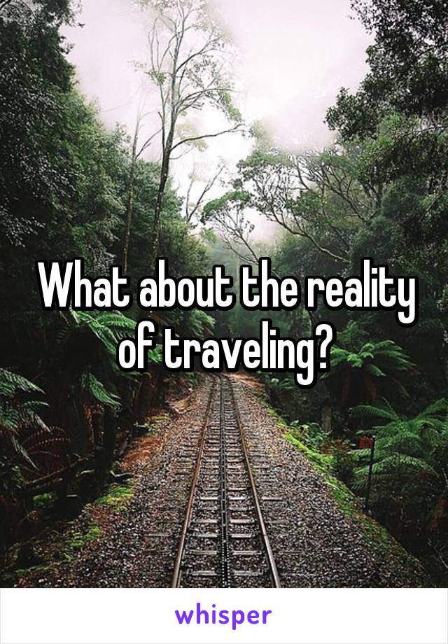 What about the reality of traveling?