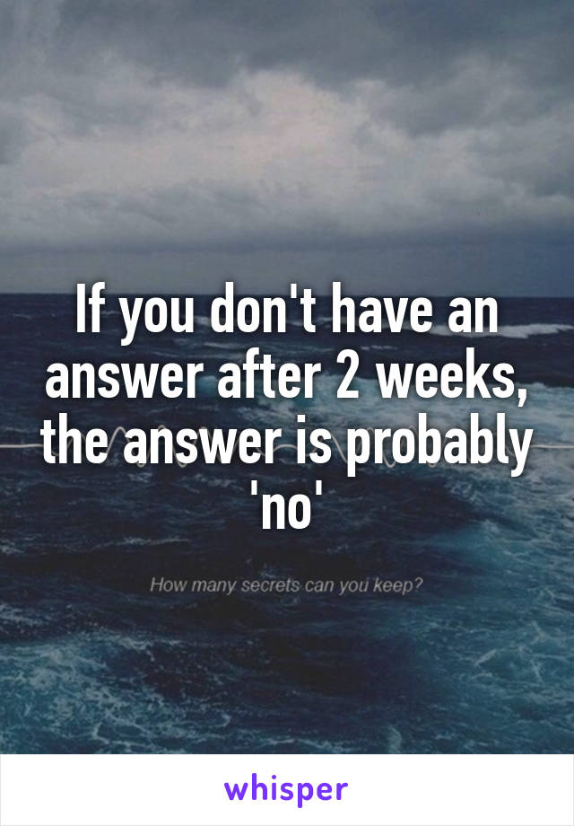 If you don't have an answer after 2 weeks, the answer is probably 'no'