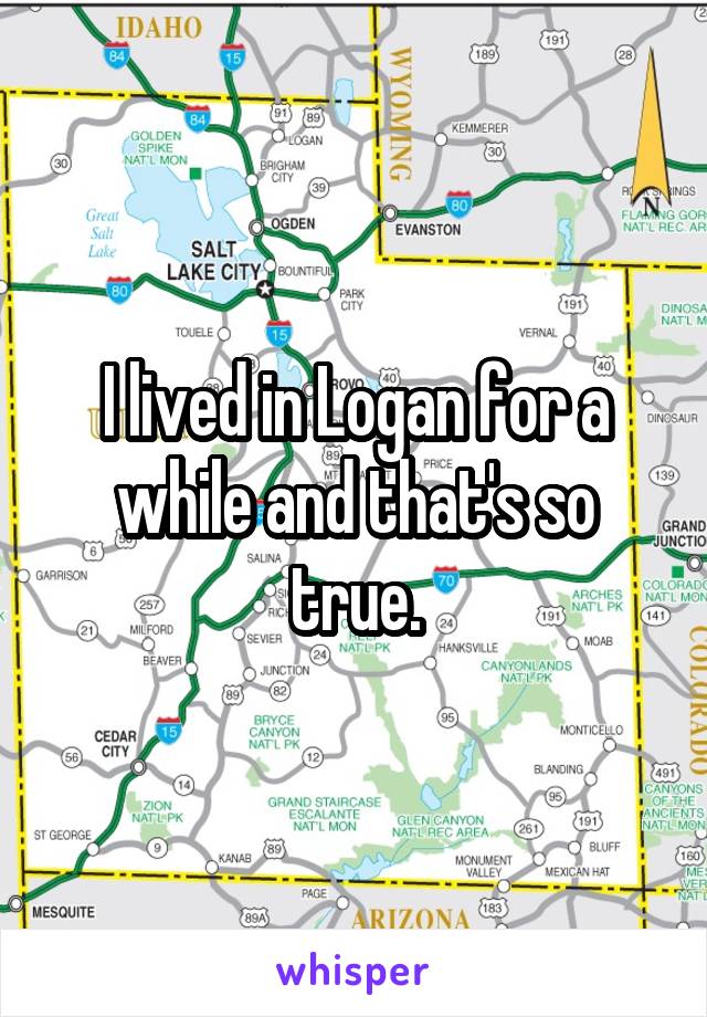 I lived in Logan for a while and that's so true.