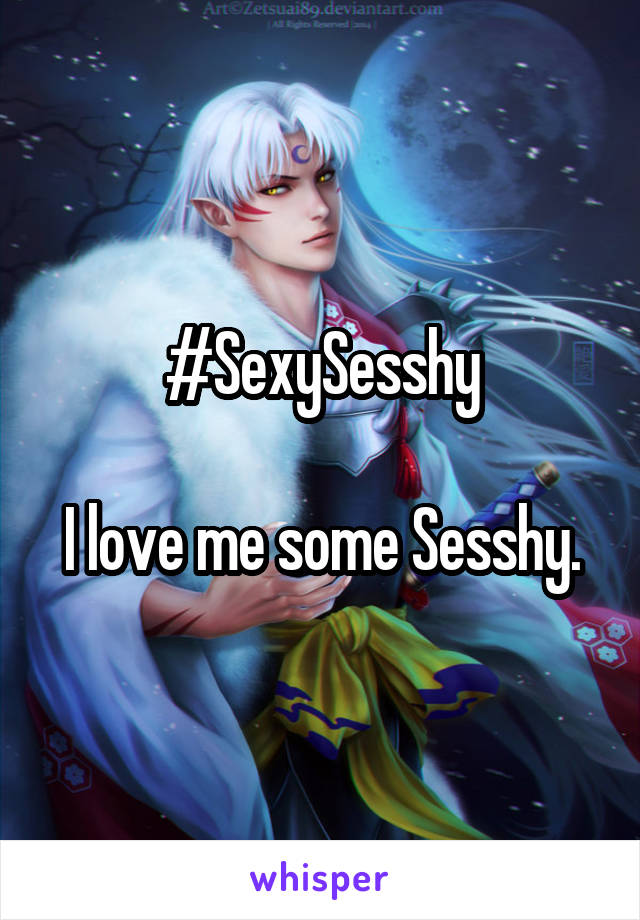 #SexySesshy

I love me some Sesshy.