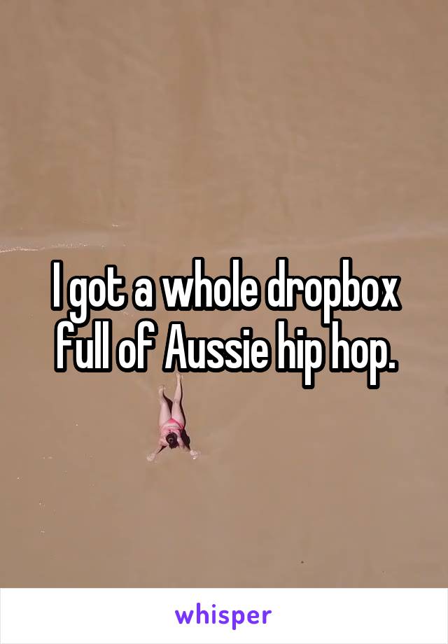 I got a whole dropbox full of Aussie hip hop.