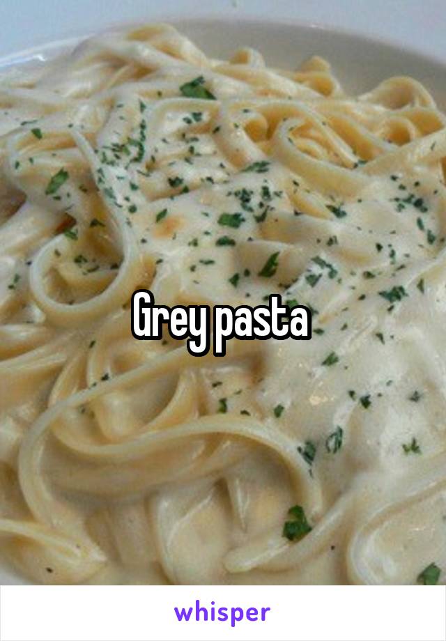 Grey pasta 