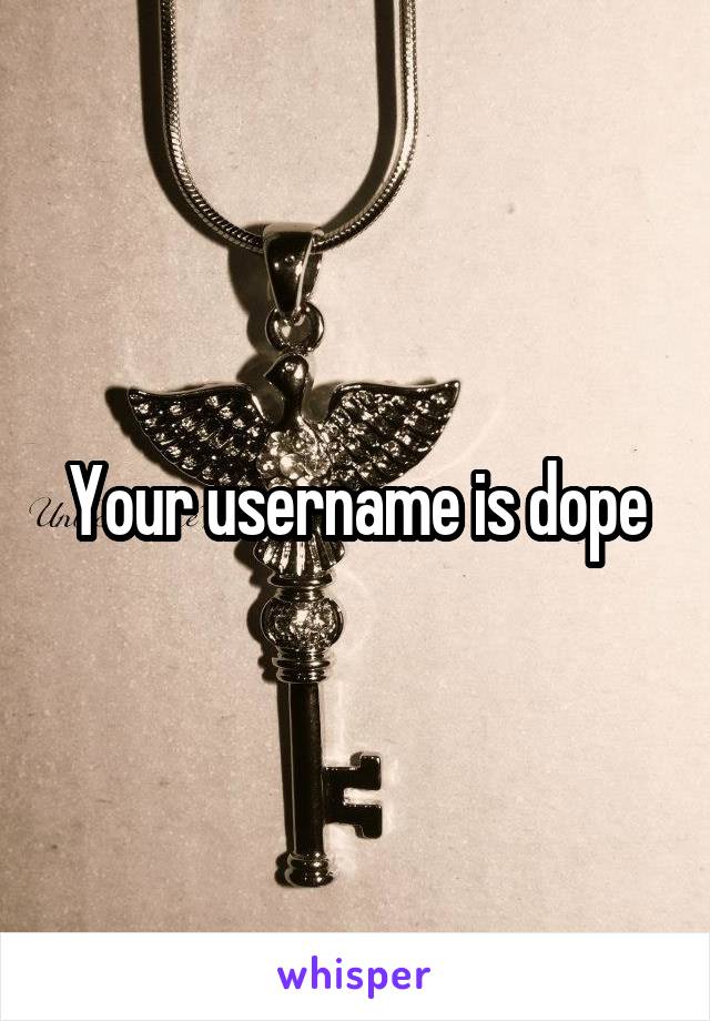 Your username is dope