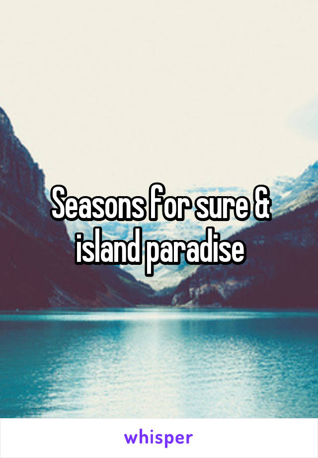 Seasons for sure & island paradise