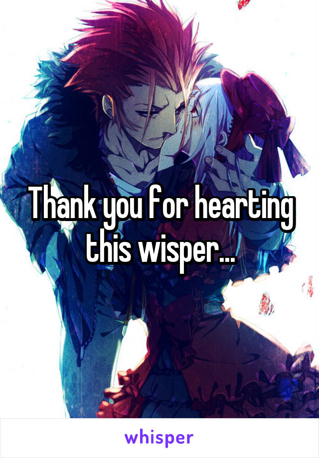 Thank you for hearting this wisper...