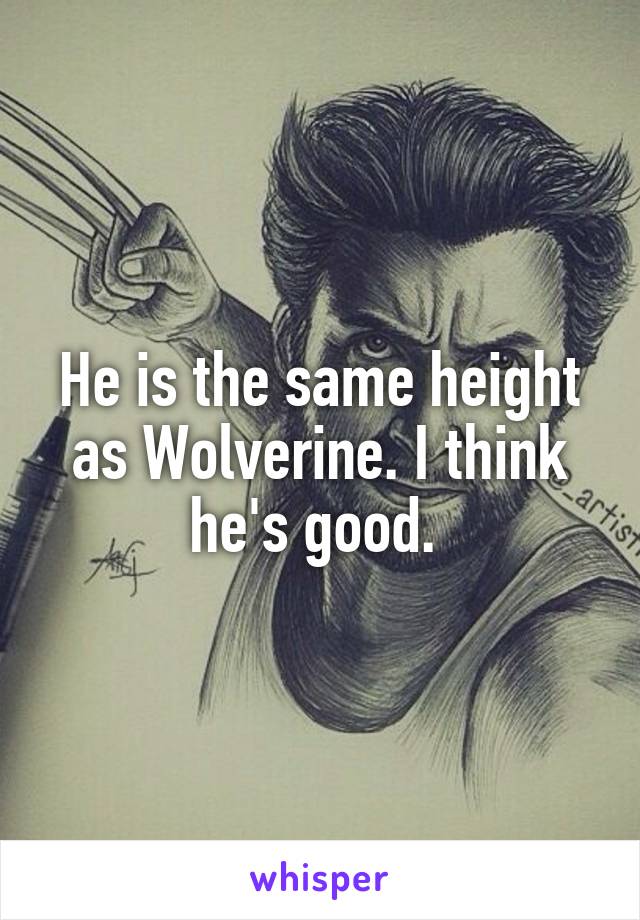 He is the same height as Wolverine. I think he's good. 