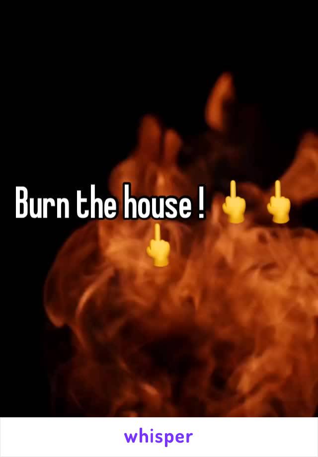 Burn the house ! 🖕🖕🖕