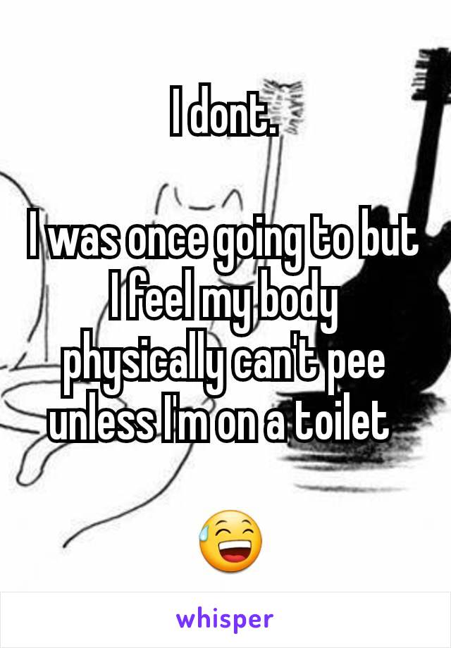 I dont.

I was once going to but I feel my body physically can't pee unless I'm on a toilet 

 😅