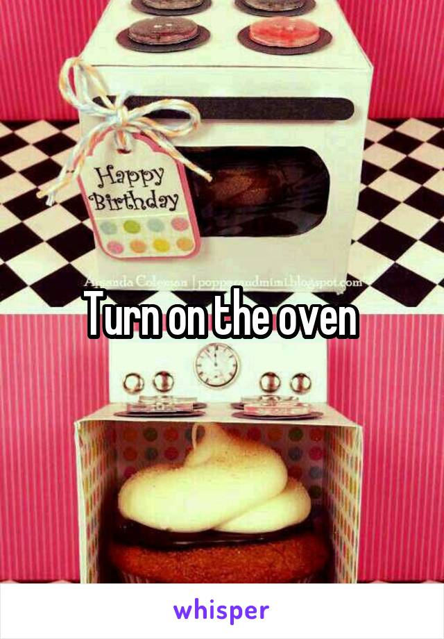 Turn on the oven 