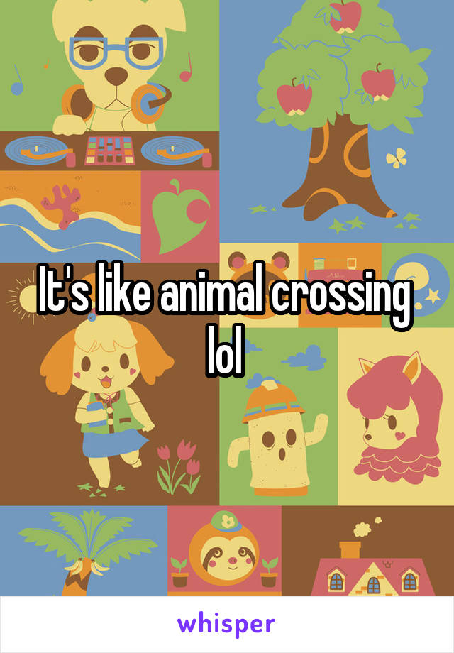It's like animal crossing 
lol 