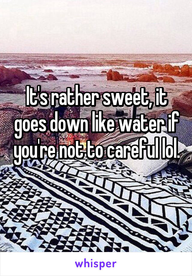 It's rather sweet, it goes down like water if you're not to careful lol. 
