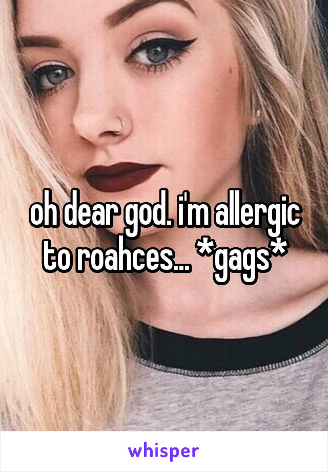 oh dear god. i'm allergic to roahces... *gags*