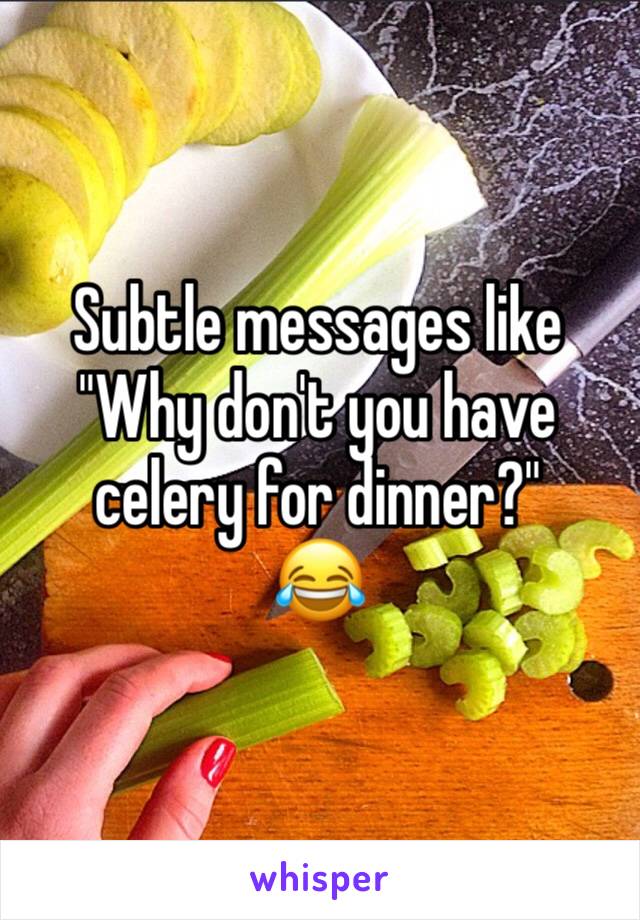 Subtle messages like 
"Why don't you have celery for dinner?"
😂