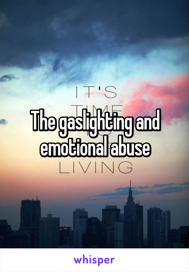 The gaslighting and emotional abuse