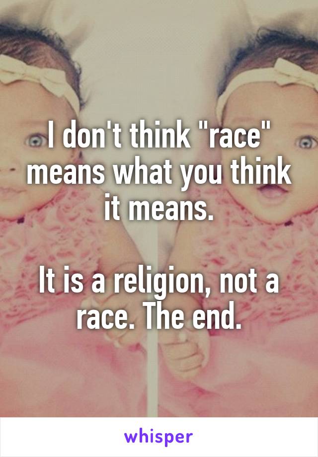 I don't think "race" means what you think it means.

It is a religion, not a race. The end.