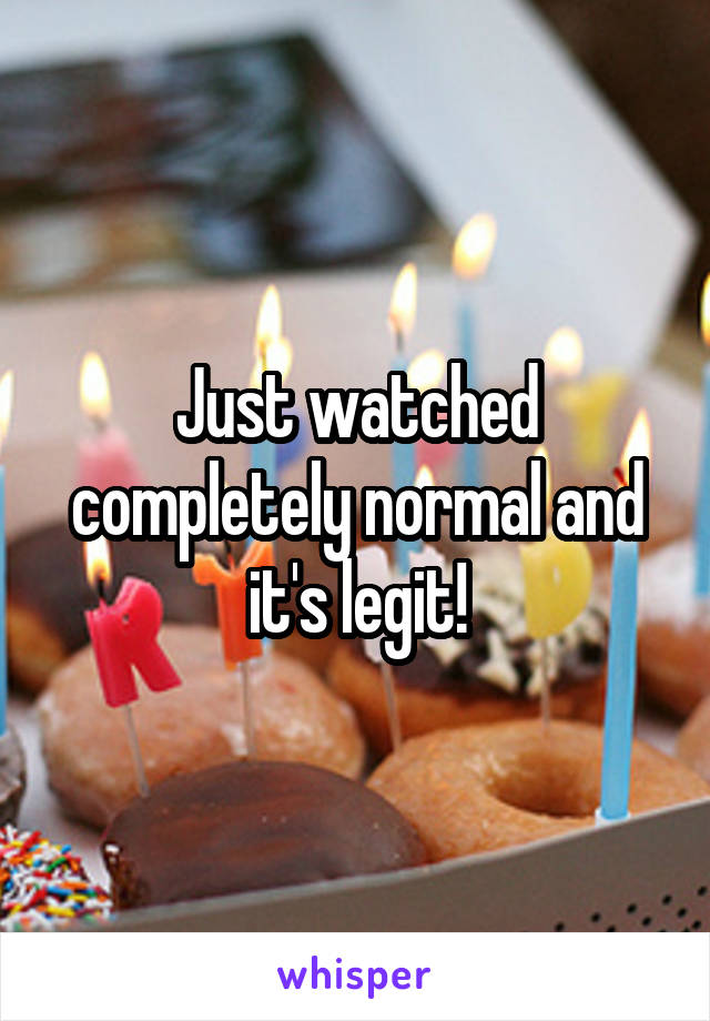 Just watched completely normal and it's legit!