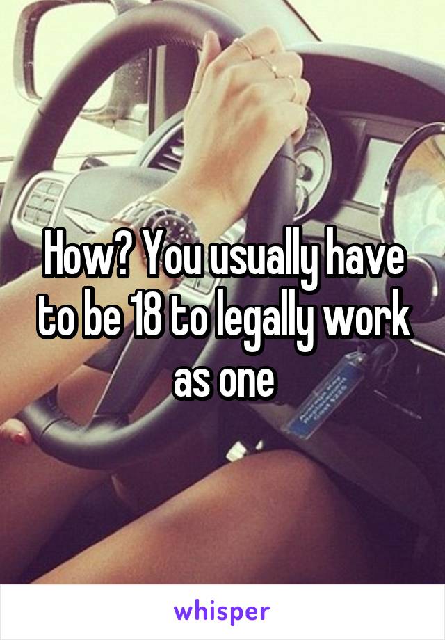 How? You usually have to be 18 to legally work as one