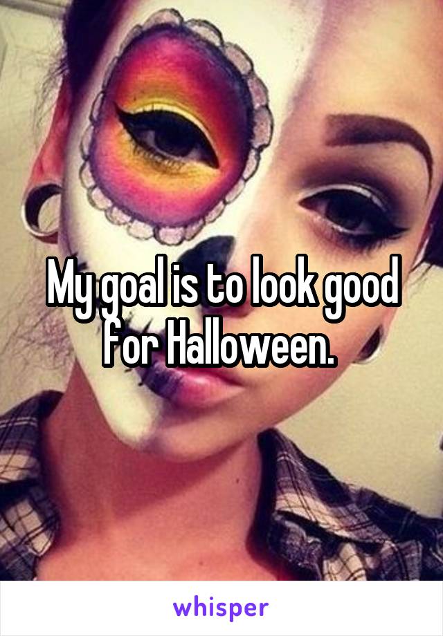 My goal is to look good for Halloween. 