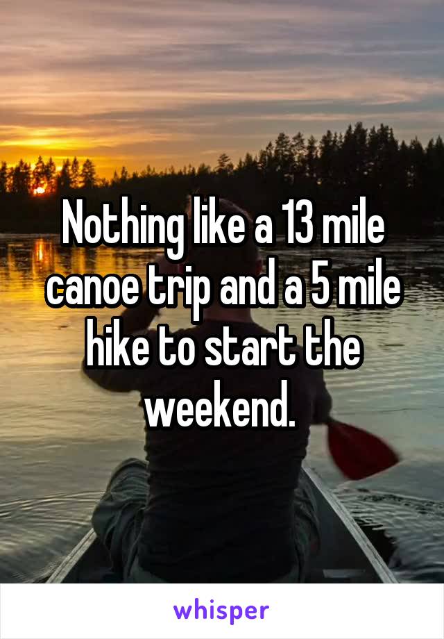 Nothing like a 13 mile canoe trip and a 5 mile hike to start the weekend. 