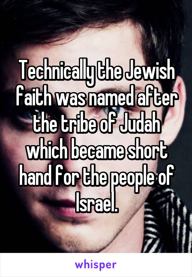 Technically the Jewish faith was named after the tribe of Judah which became short hand for the people of Israel.