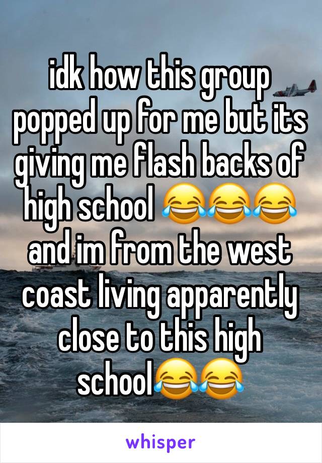 idk how this group popped up for me but its giving me flash backs of high school 😂😂😂 and im from the west coast living apparently close to this high school😂😂
