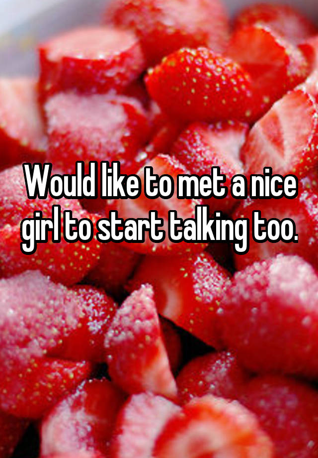 would-like-to-met-a-nice-girl-to-start-talking-too