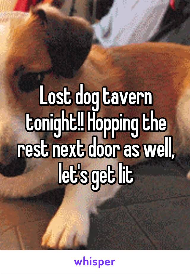 Lost dog tavern tonight!! Hopping the rest next door as well, let's get lit