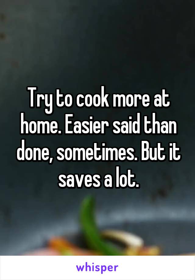 Try to cook more at home. Easier said than done, sometimes. But it saves a lot.