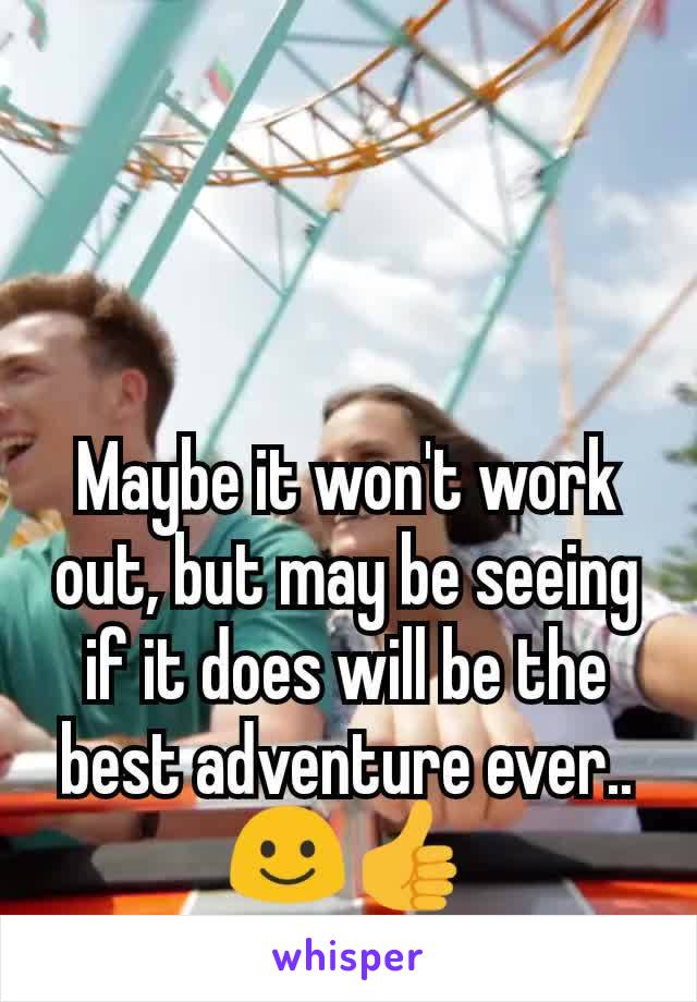Maybe it won't work out, but may be seeing if it does will be the best adventure ever.. ☺️👍