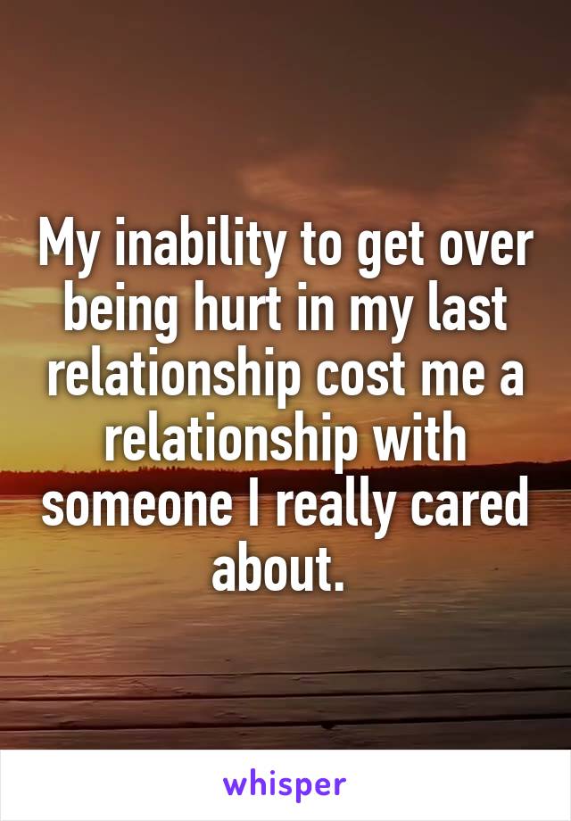 My inability to get over being hurt in my last relationship cost me a relationship with someone I really cared about. 